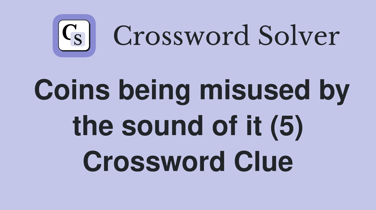 Coins being misused by the sound of it (5) Crossword Clue