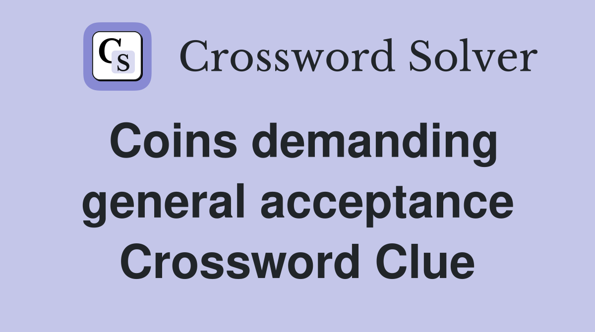Coins demanding general acceptance Crossword Clue