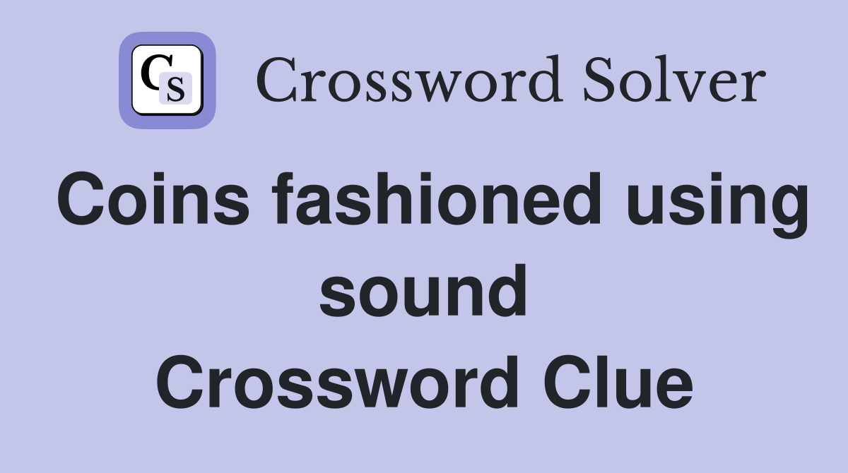 Coins fashioned using sound Crossword Clue