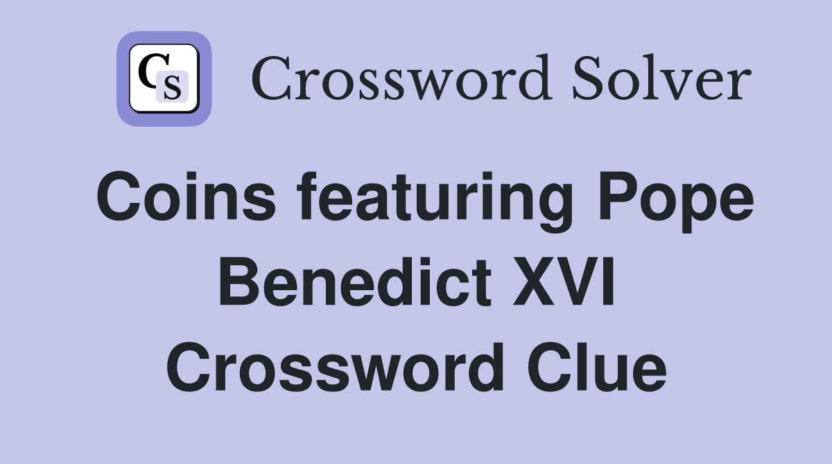 Coins featuring Pope Benedict XVI Crossword Clue