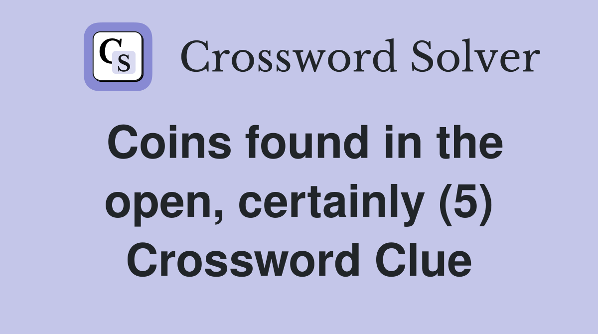 Coins found in the open, certainly (5) Crossword Clue