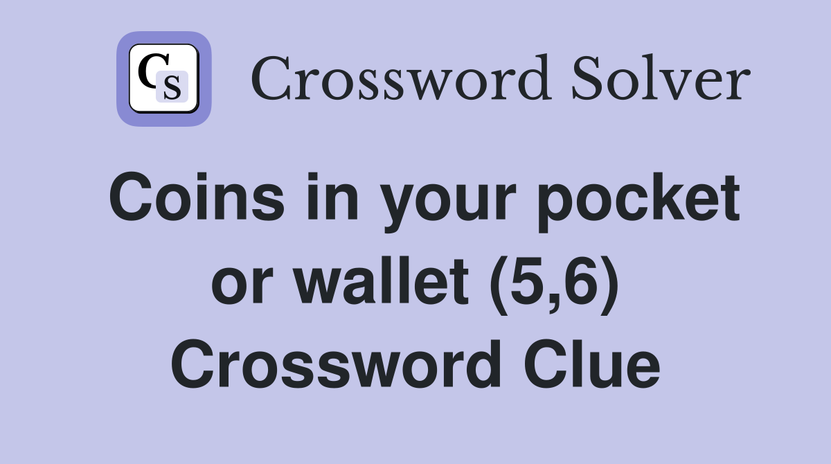 Coins in your pocket or wallet (5,6) Crossword Clue