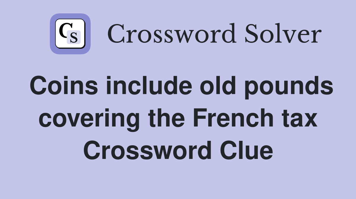 Coins include old pounds covering the French tax Crossword Clue