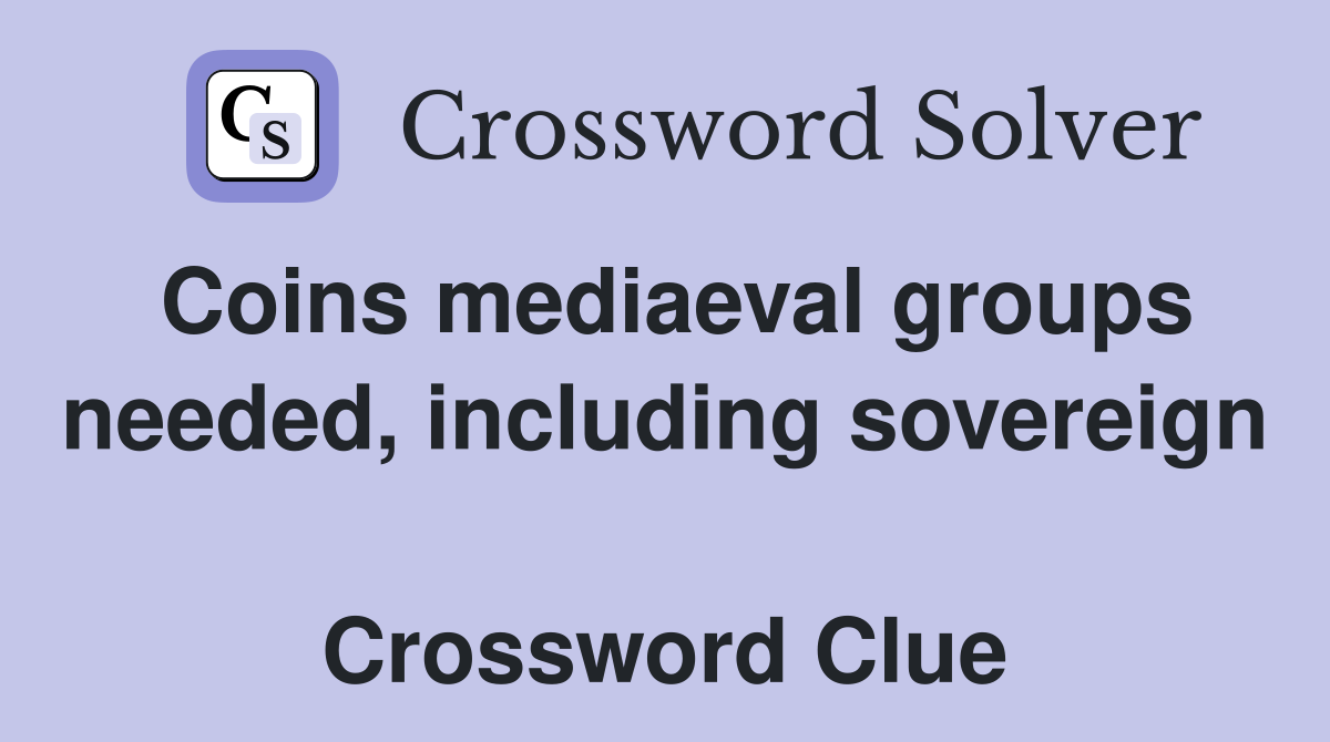 Coins mediaeval groups needed, including sovereign  Crossword Clue