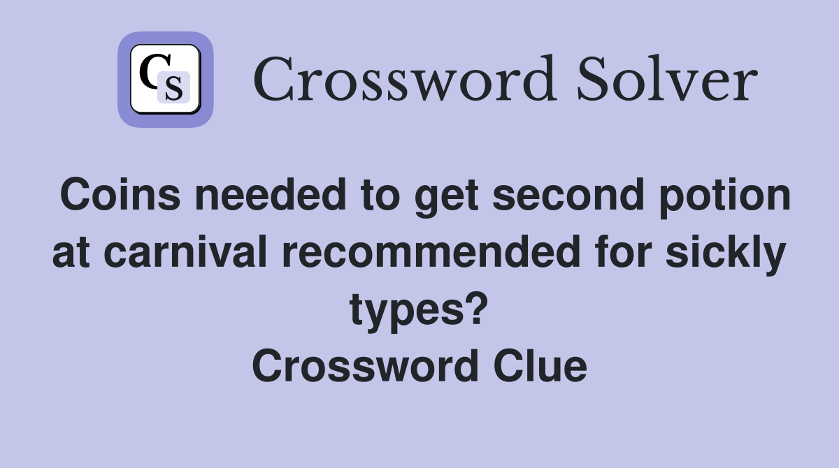Coins needed to get second potion at carnival recommended for sickly types? Crossword Clue