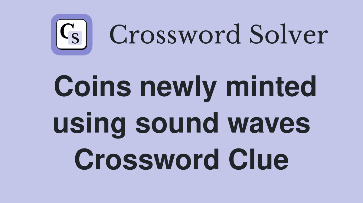 Coins newly minted using sound waves Crossword Clue