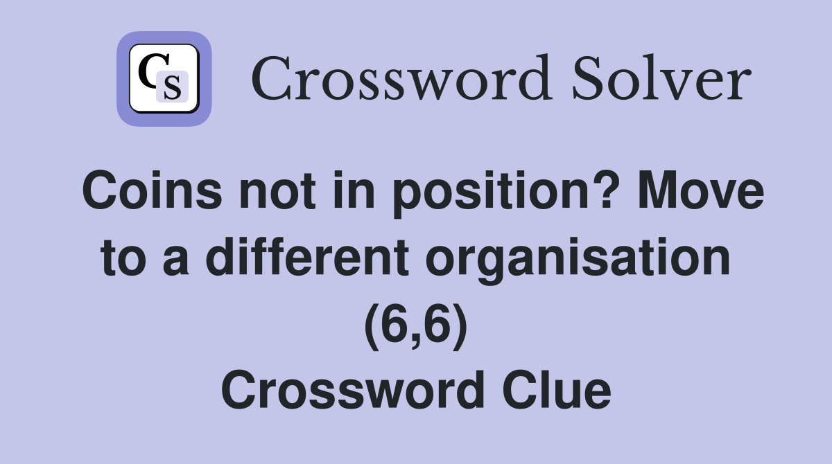 Coins not in position? Move to a different organisation (6,6) Crossword Clue