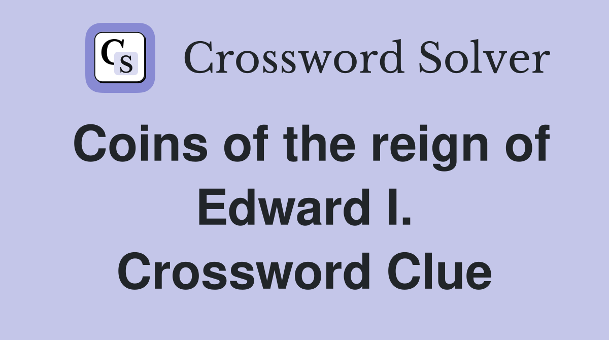 Coins of the reign of Edward I. Crossword Clue