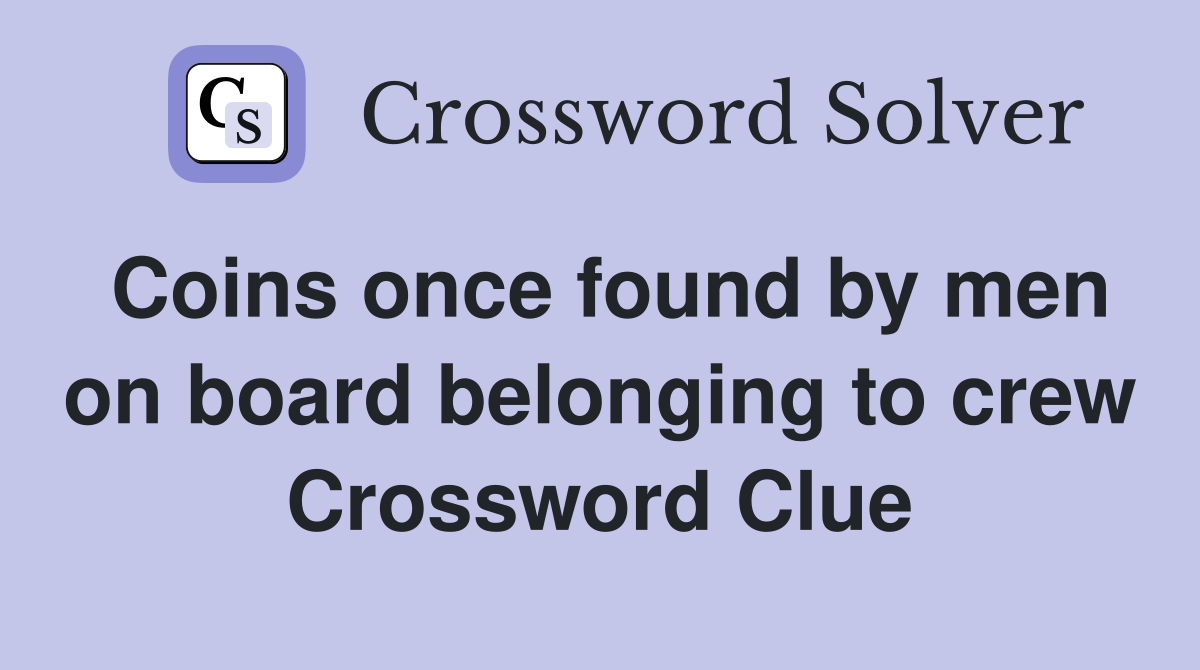 Coins once found by men on board belonging to crew Crossword Clue