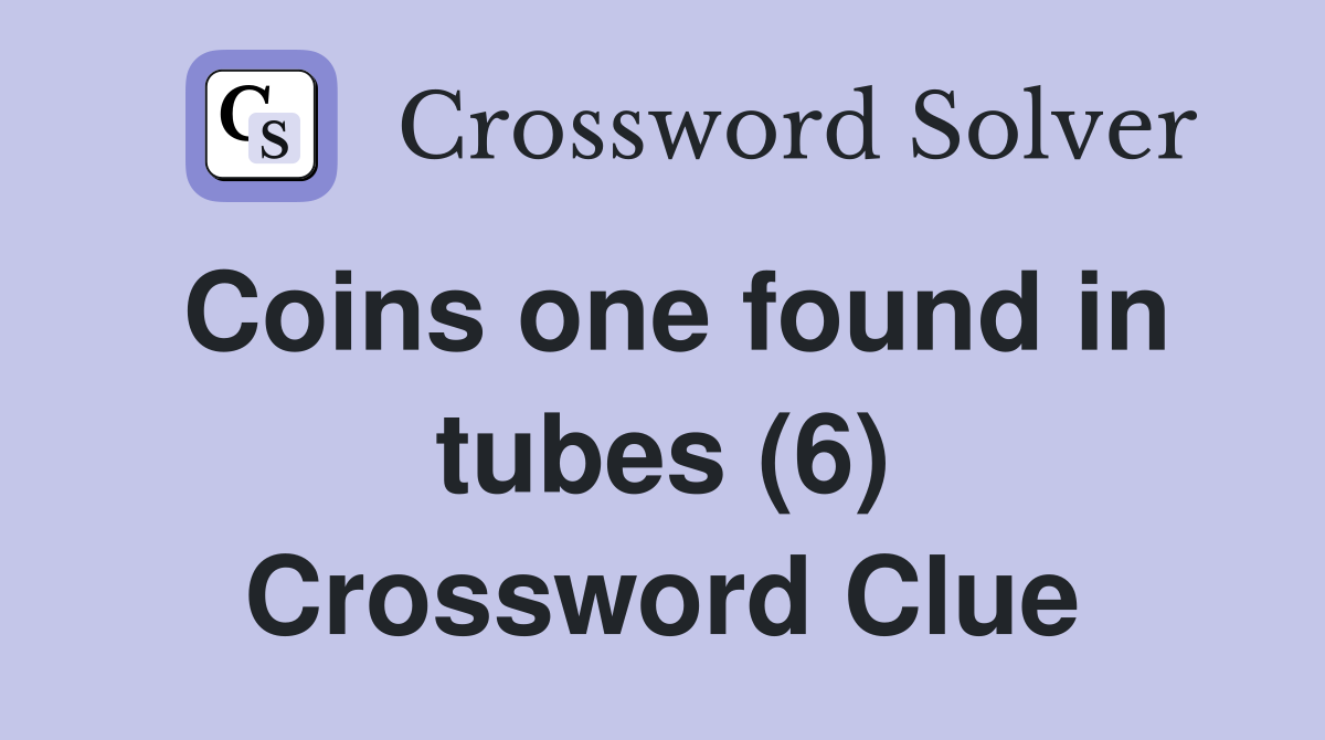 Coins one found in tubes (6) Crossword Clue