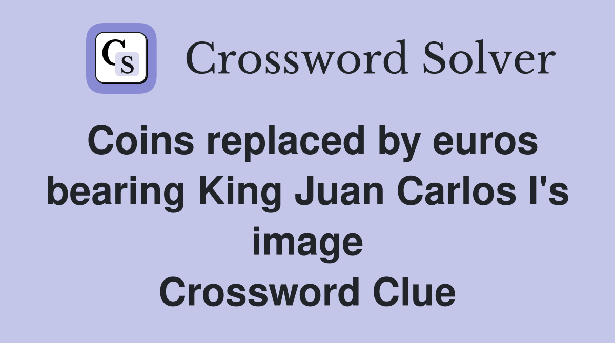 Coins replaced by euros bearing King Juan Carlos I's image Crossword Clue