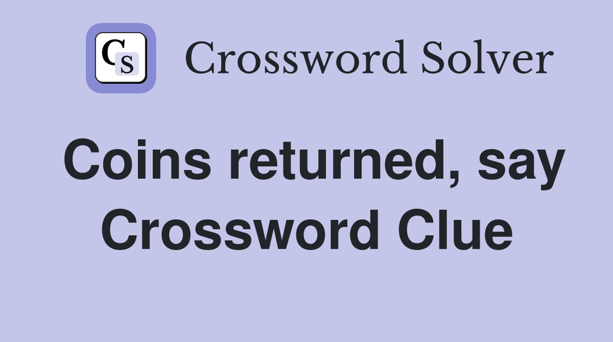 Coins returned, say Crossword Clue