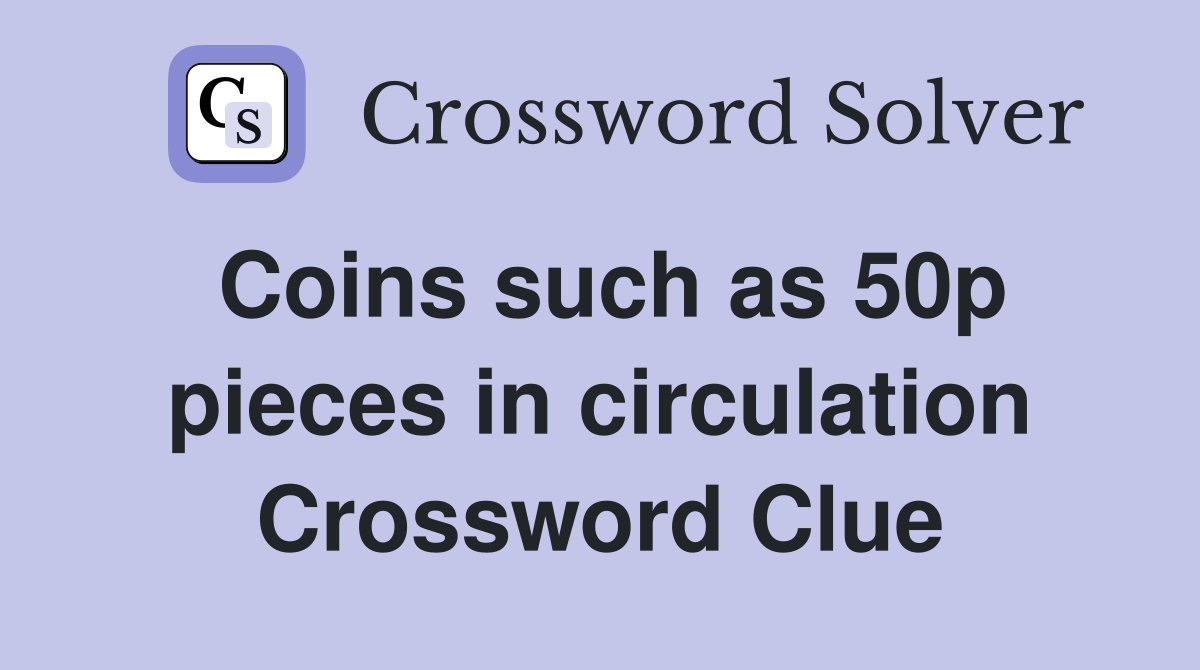 Coins such as 50p pieces in circulation Crossword Clue