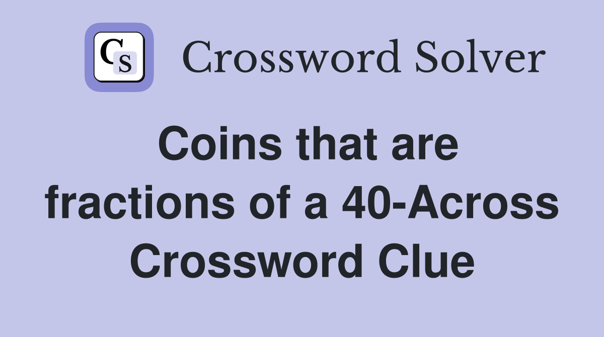 Coins that are fractions of a 40-Across Crossword Clue
