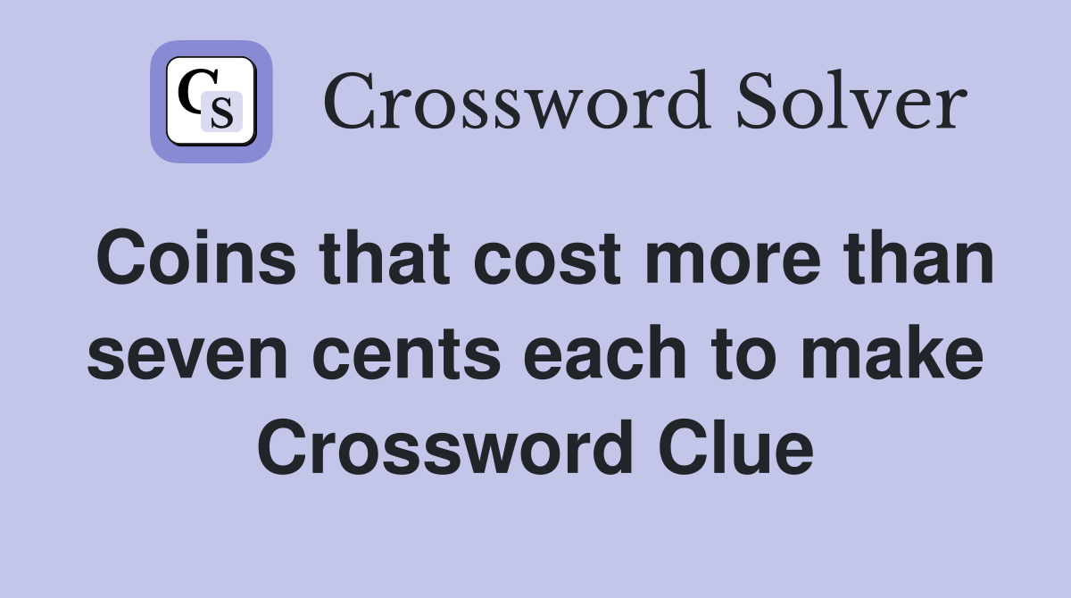 Coins that cost more than seven cents each to make Crossword Clue