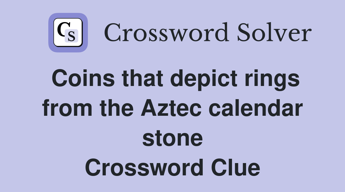 Coins that depict rings from the Aztec calendar stone Crossword Clue