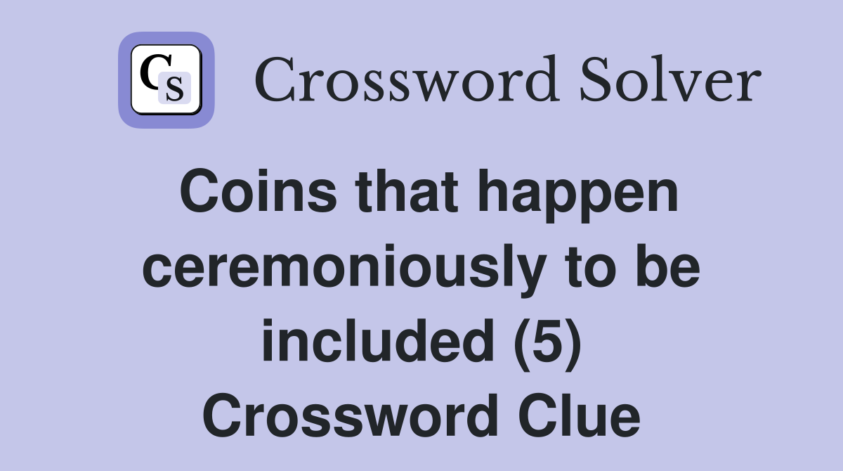 Coins that happen ceremoniously to be included (5) Crossword Clue