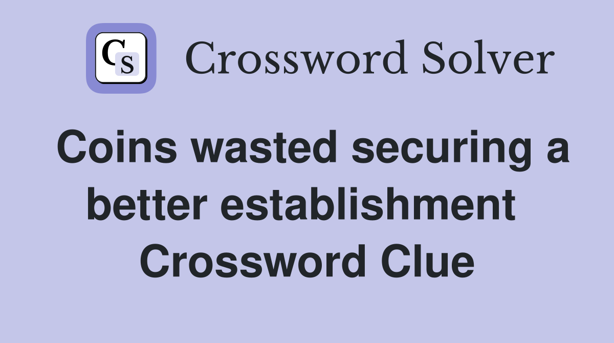 Coins wasted securing a better establishment  Crossword Clue
