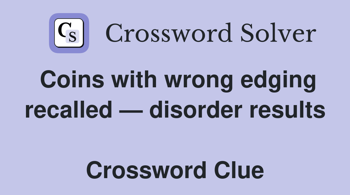 Coins with wrong edging recalled — disorder results  Crossword Clue