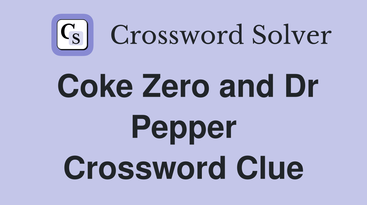 Coke Zero and Dr Pepper Crossword Clue