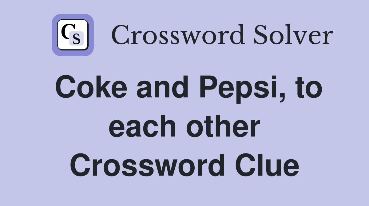 Coke and Pepsi, to each other Crossword Clue