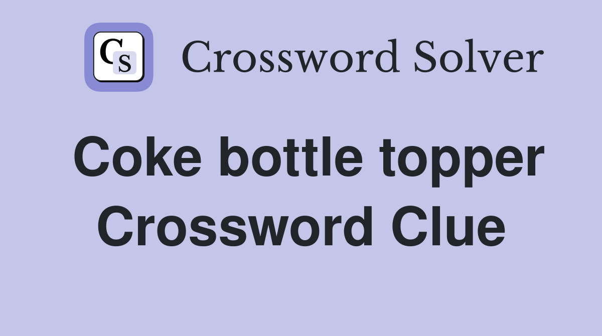 Coke bottle topper Crossword Clue