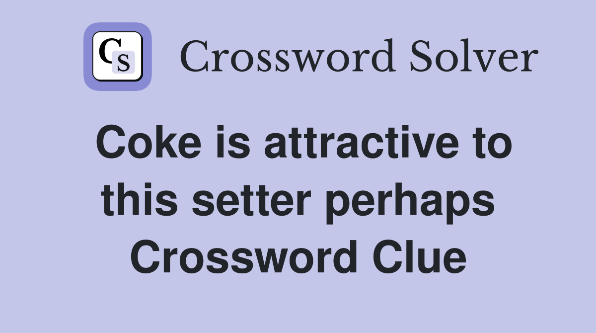 Coke is attractive to this setter perhaps Crossword Clue