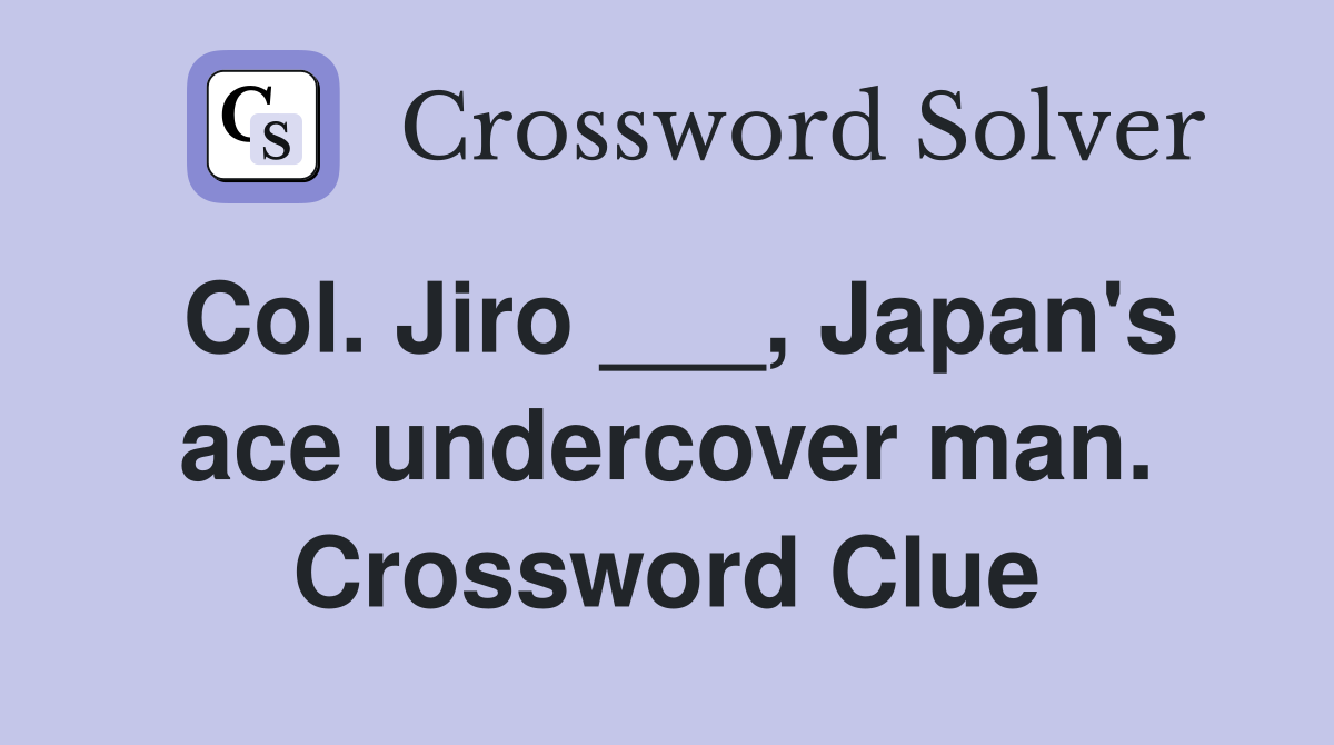 Col. Jiro ___, Japan's ace undercover man. Crossword Clue
