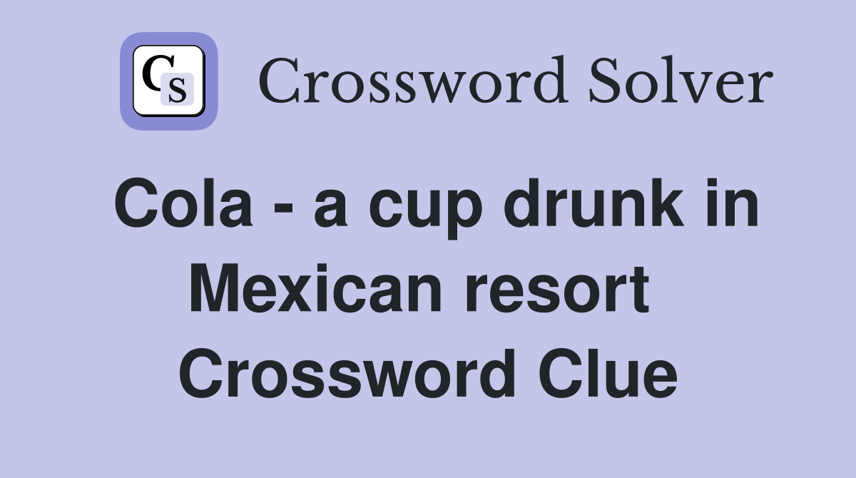 Cola - a cup drunk in Mexican resort  Crossword Clue