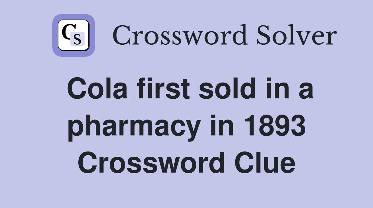 Cola first sold in a pharmacy in 1893 Crossword Clue