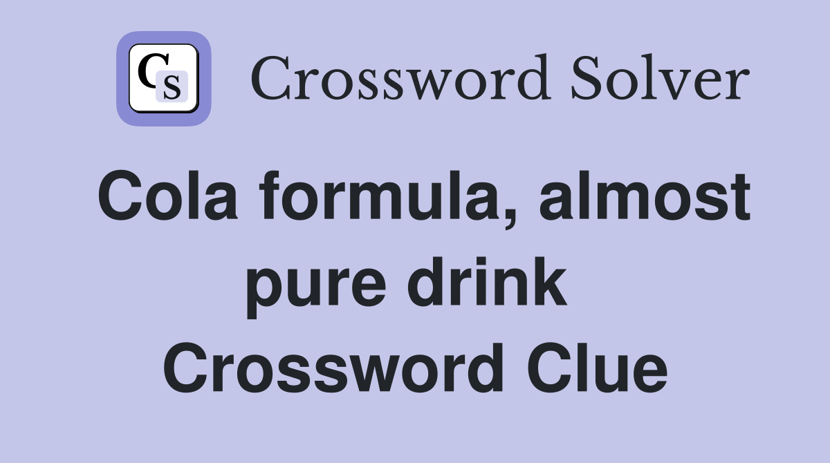 Cola formula, almost pure drink  Crossword Clue