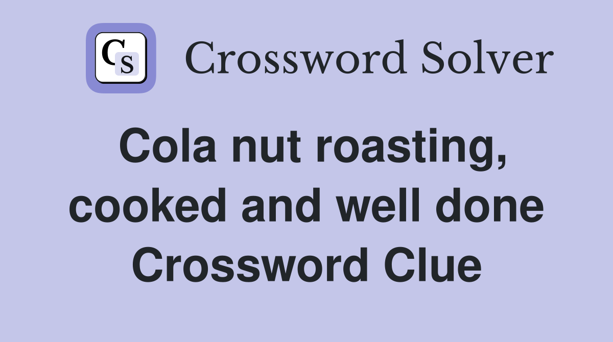 Cola nut roasting, cooked and well done Crossword Clue