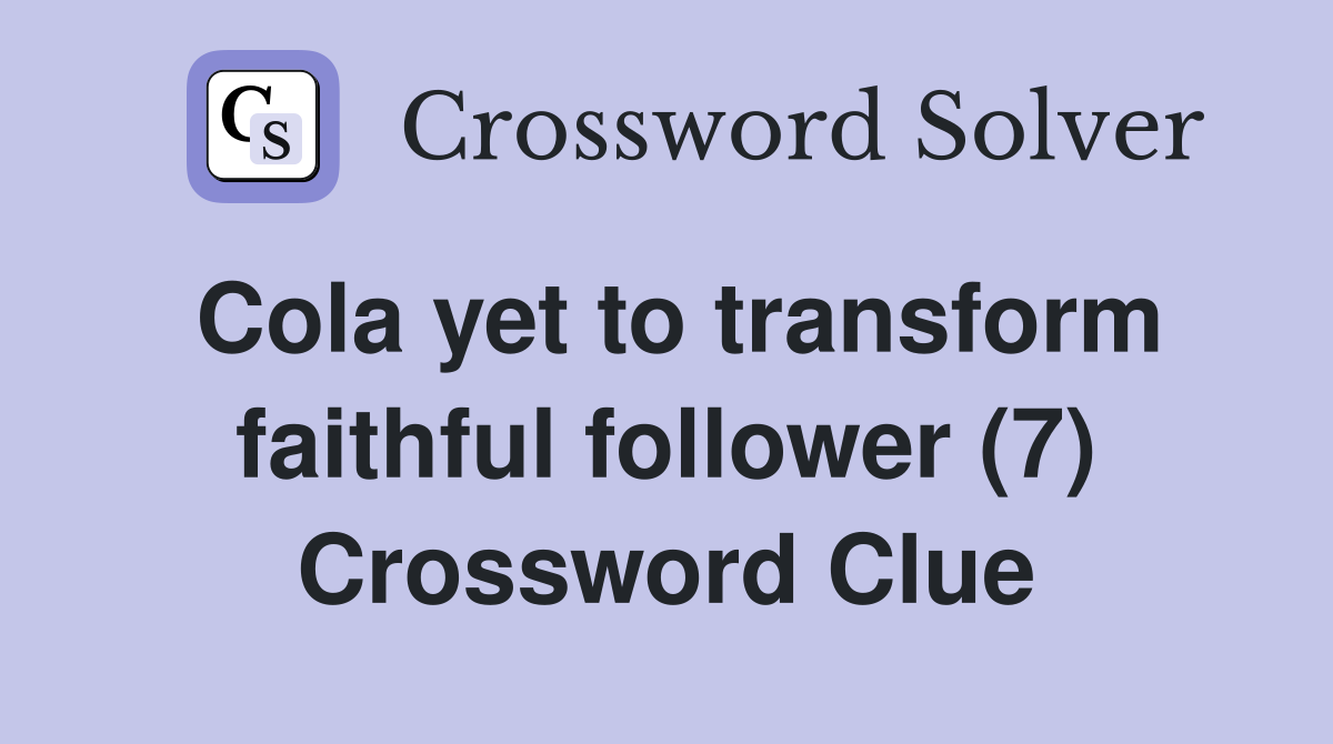 Cola yet to transform faithful follower (7) Crossword Clue
