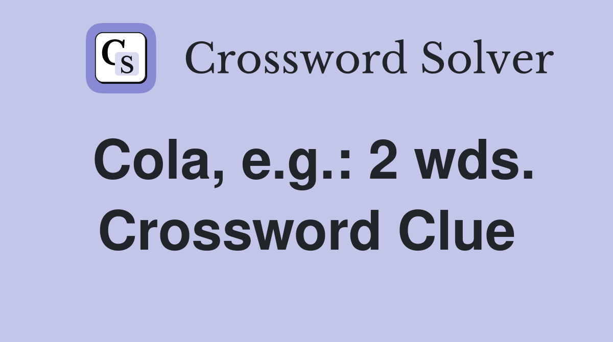 Cola, e.g.: 2 wds. Crossword Clue