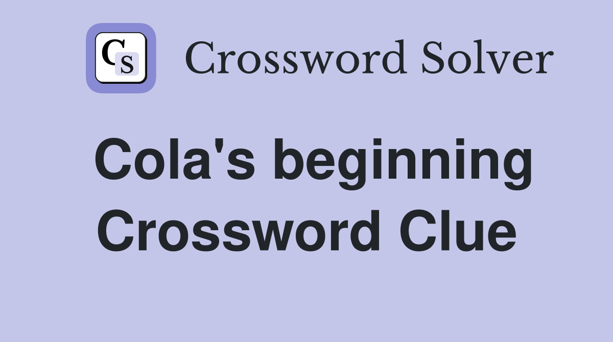 Cola's beginning Crossword Clue