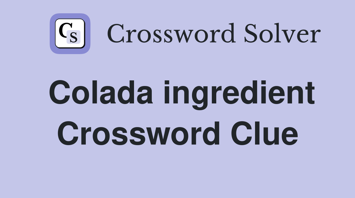 Colada ingredient Crossword Clue