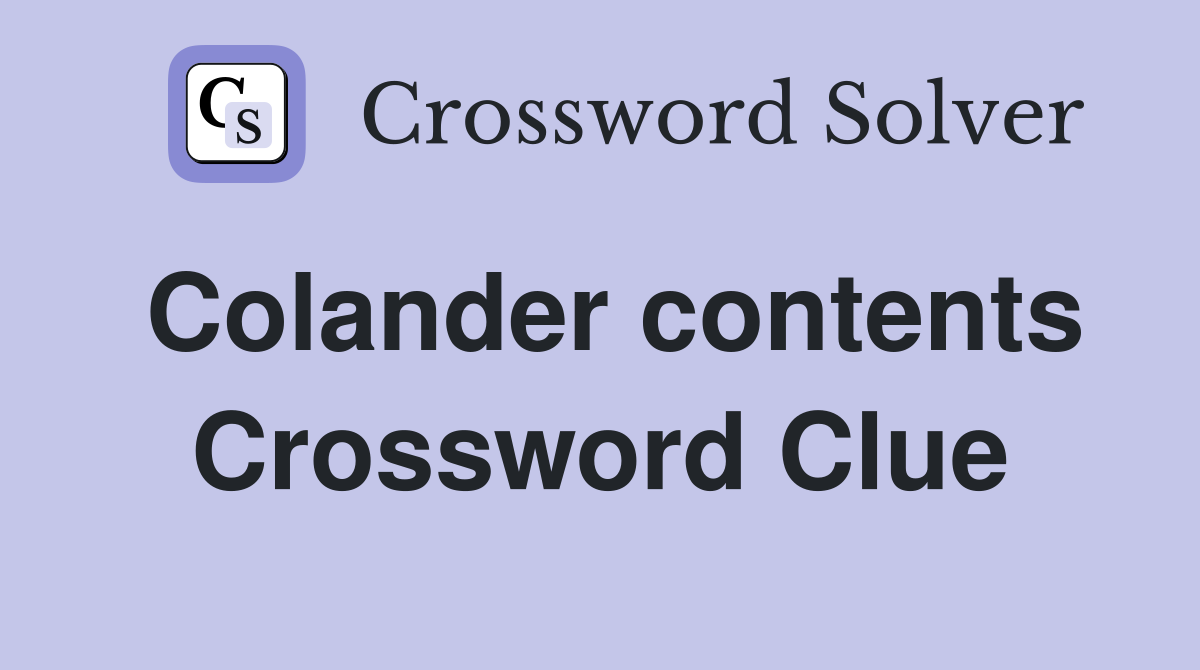 Colander contents Crossword Clue