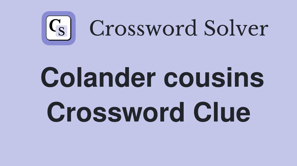 Colander cousins Crossword Clue