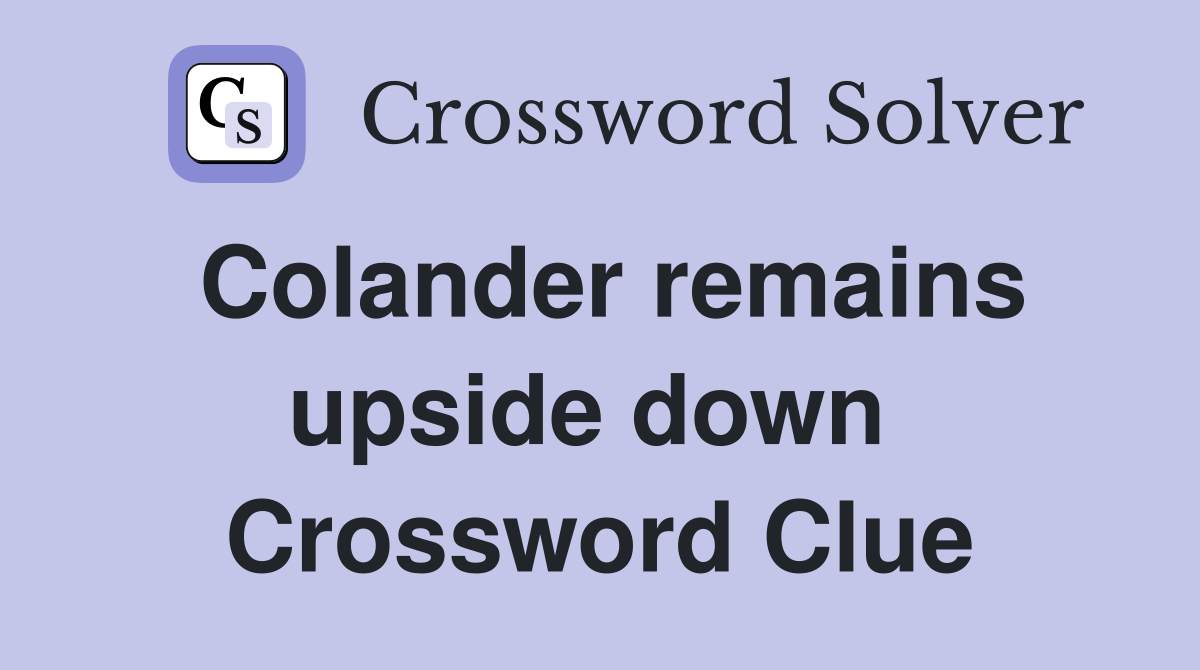 Colander remains upside down  Crossword Clue