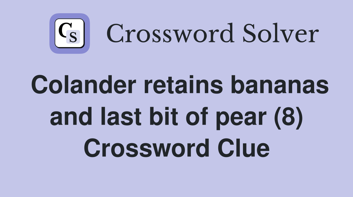 Colander retains bananas and last bit of pear (8) Crossword Clue