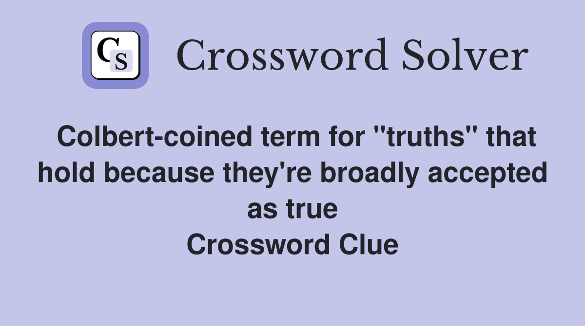 Colbert-coined term for "truths" that hold because they're broadly accepted as true Crossword Clue