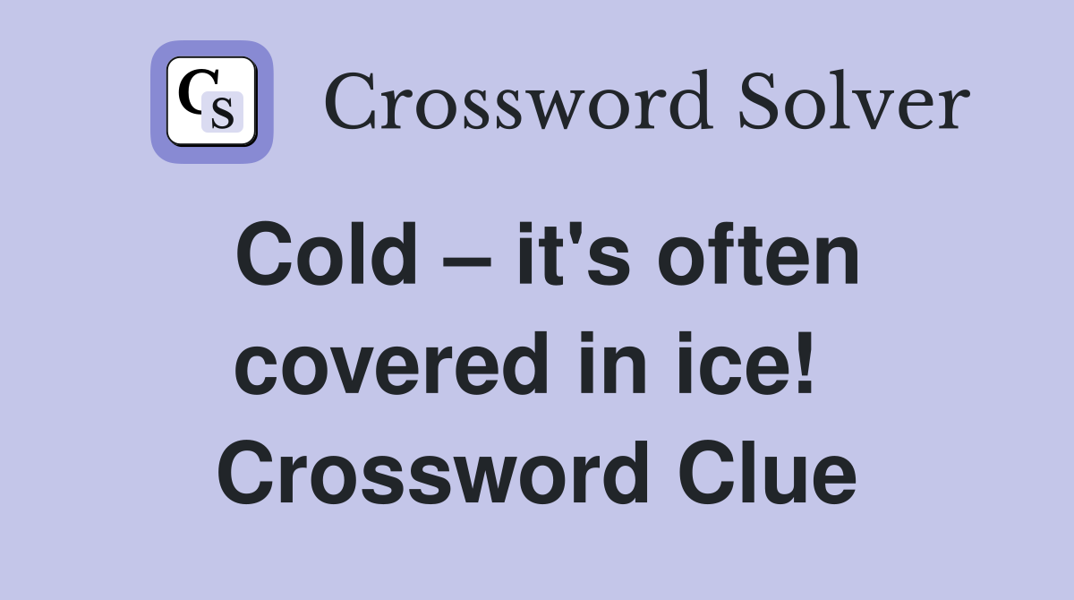 Cold – it's often covered in ice!  Crossword Clue