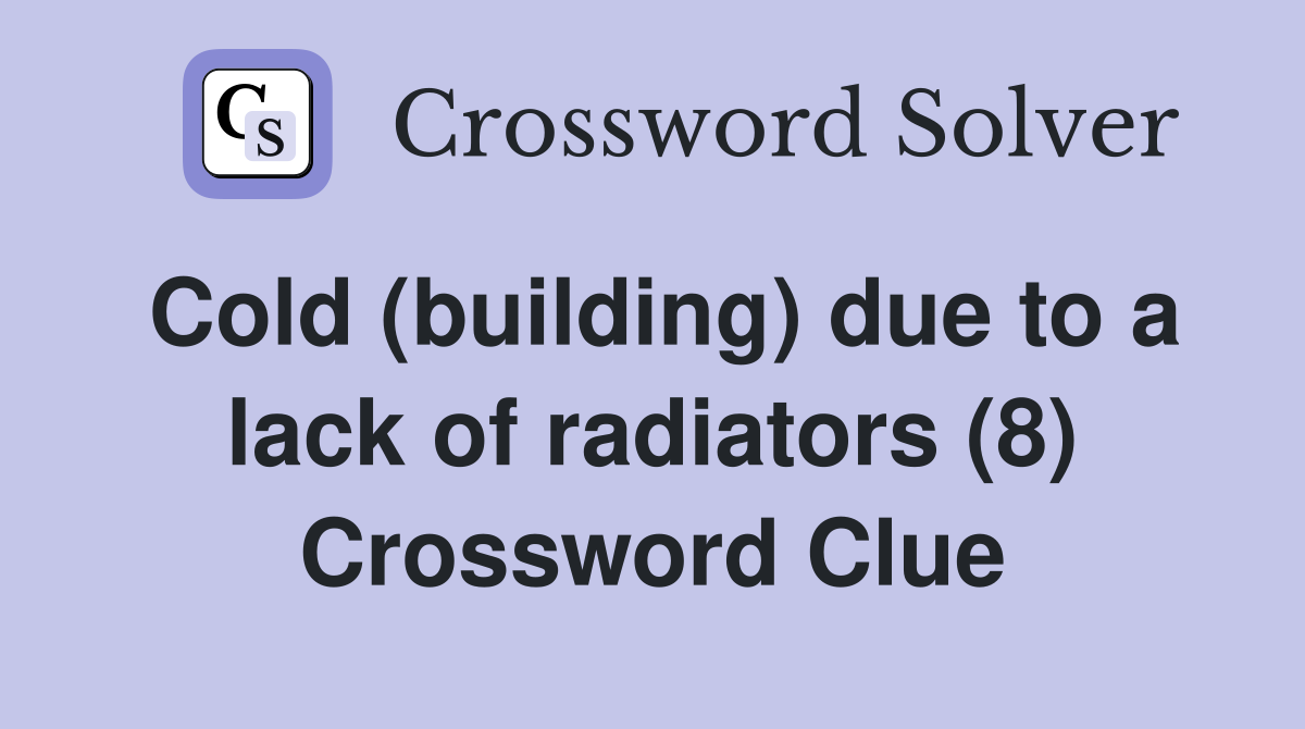 Cold (building) due to a lack of radiators (8) Crossword Clue