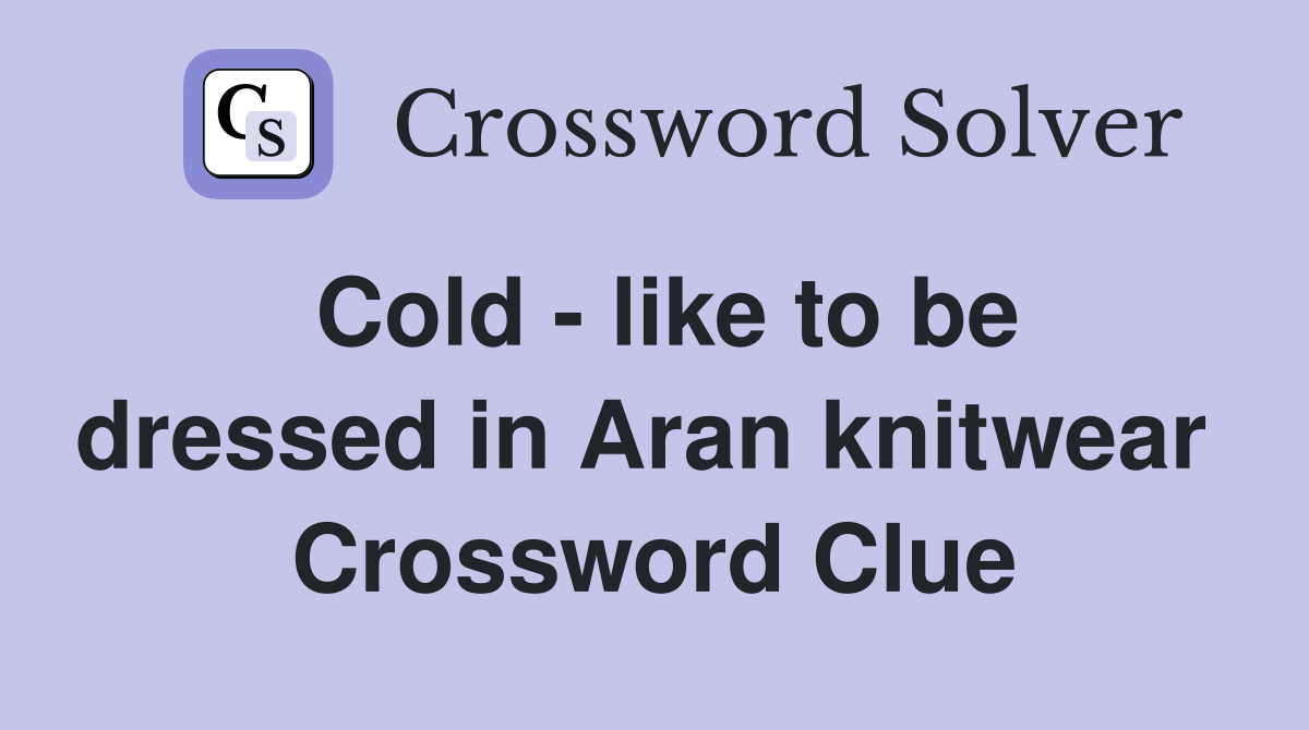 Cold - like to be dressed in Aran knitwear  Crossword Clue