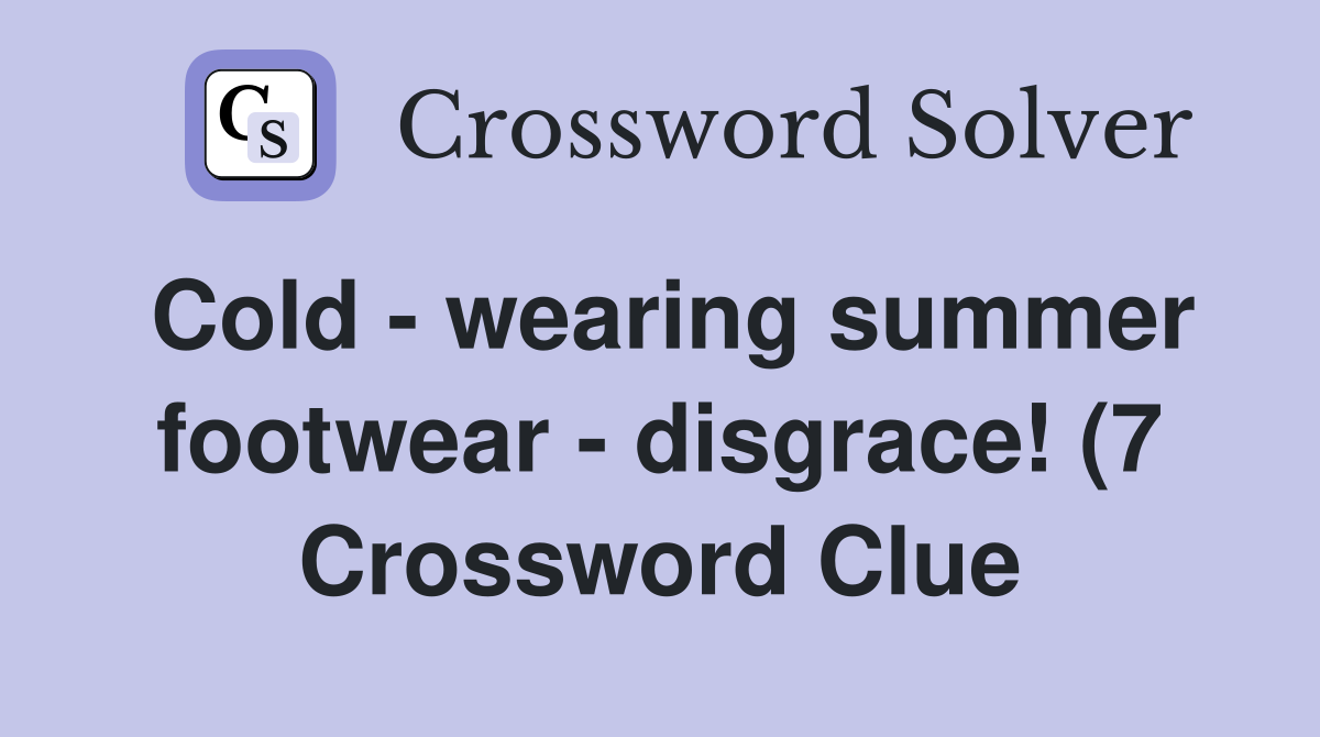 Cold wearing summer footwear disgrace (7) Crossword Clue Answers Cold wearing summer footwear disgrace (7) Crossword Clue Answers