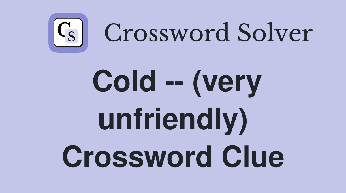 Cold -- (very unfriendly) Crossword Clue