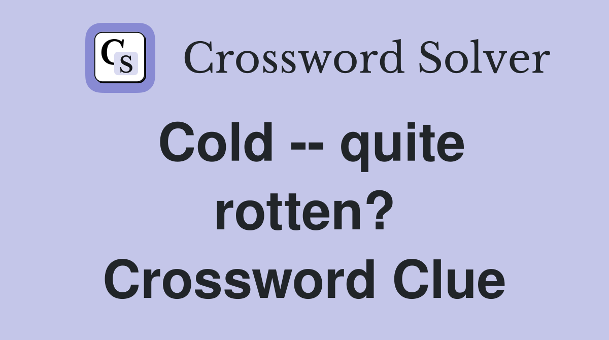 Cold -- quite rotten? Crossword Clue