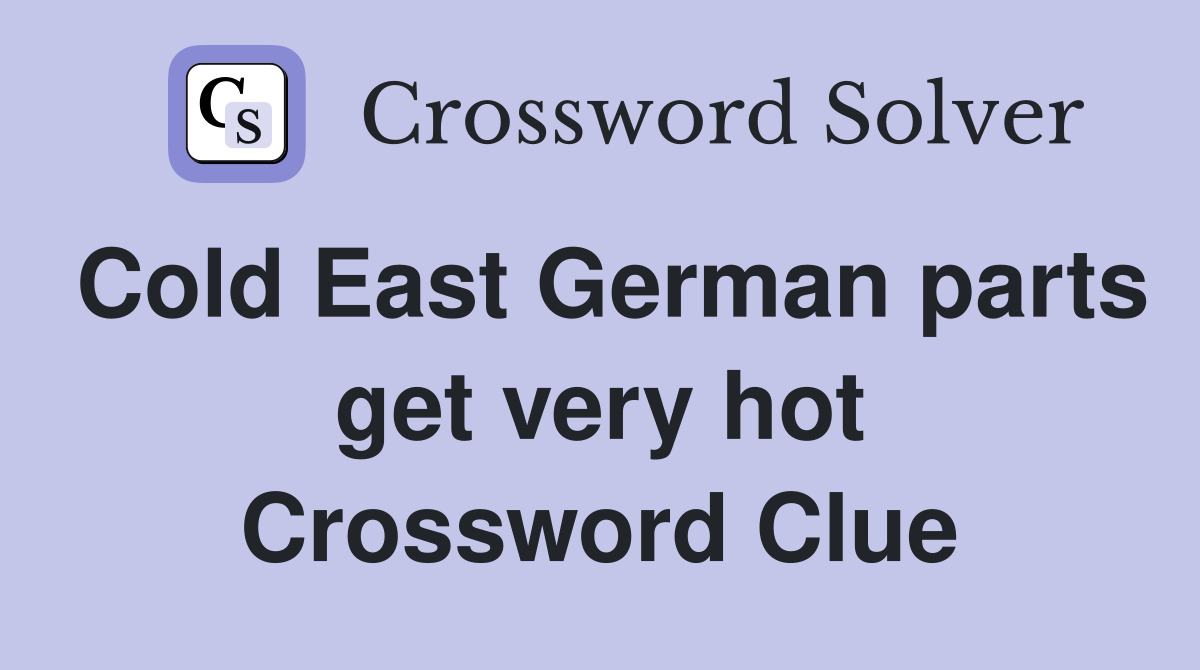Cold East German parts get very hot Crossword Clue