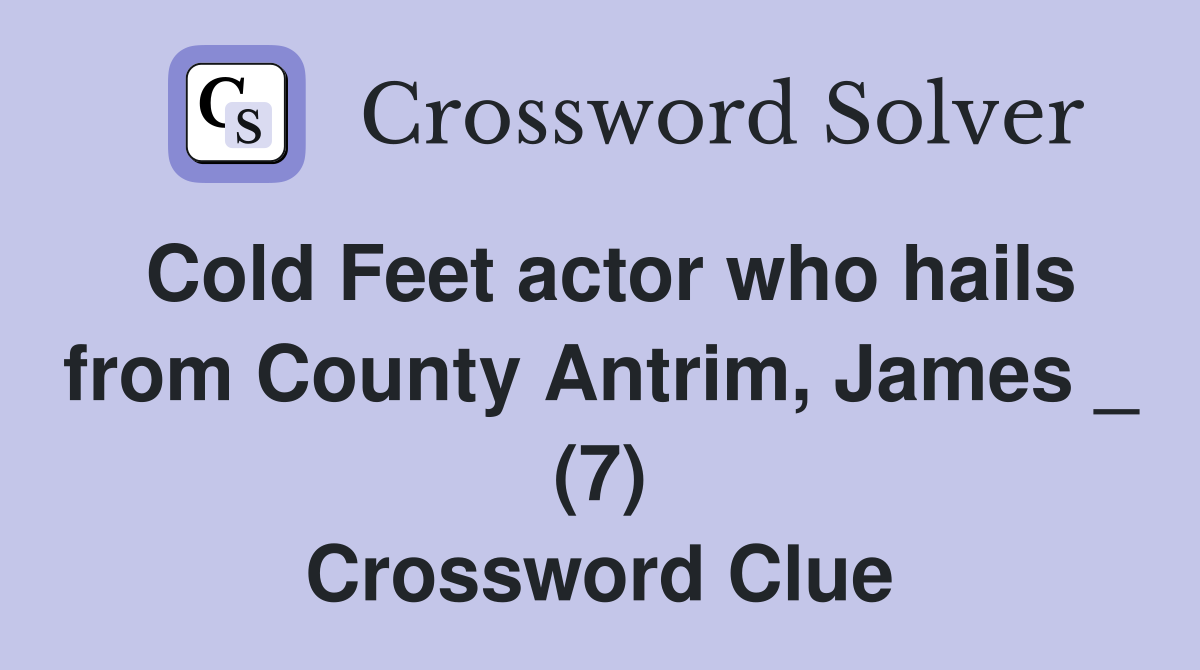 Cold Feet actor who hails from County Antrim, James _ (7) Crossword Clue