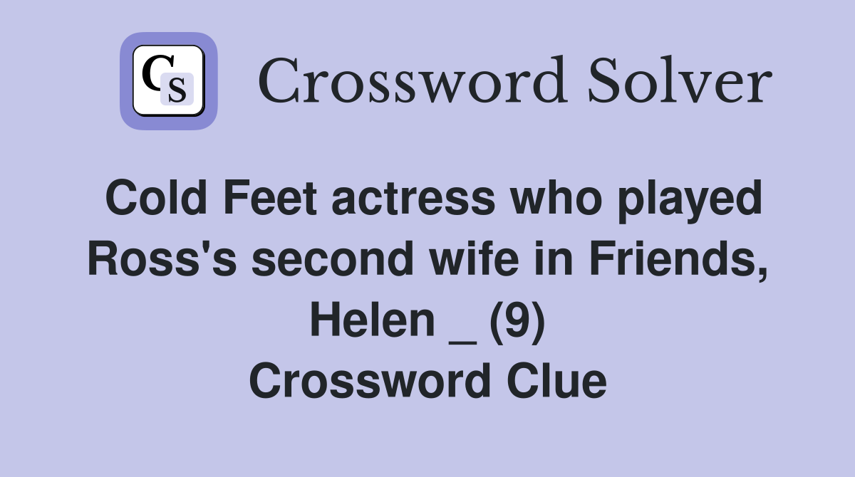 Cold Feet actress who played Ross's second wife in Friends, Helen _ (9) Crossword Clue